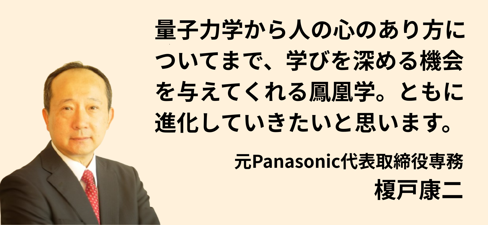 量子力学から人の心のあり方についてまで、学びを深める機会を与えてくれる鳳凰学。ともに進化していきたいと思います。元Panasonic代表取締役専務 榎戸康二